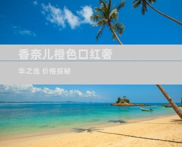香奈儿橙色口红奢华之选 价格探秘
